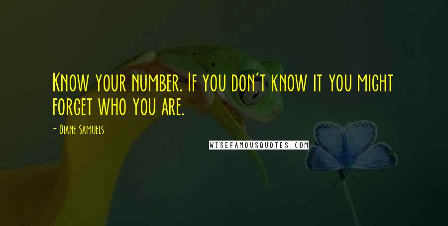 Diane Samuels Quotes: Know your number. If you don't know it you might forget who you are.