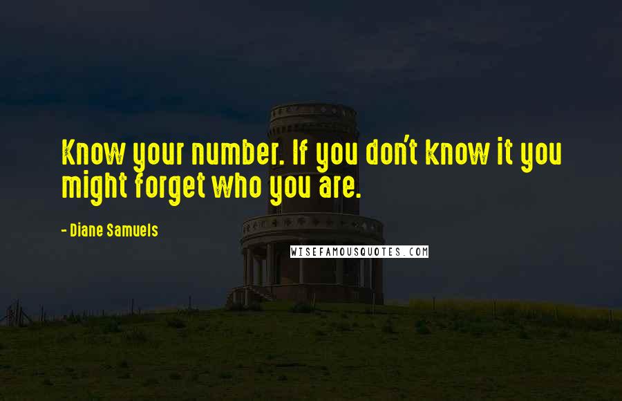 Diane Samuels Quotes: Know your number. If you don't know it you might forget who you are.