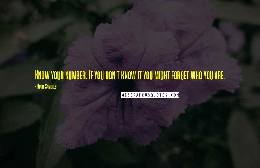 Diane Samuels Quotes: Know your number. If you don't know it you might forget who you are.