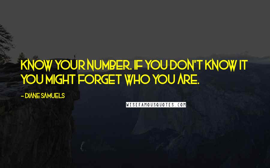 Diane Samuels Quotes: Know your number. If you don't know it you might forget who you are.