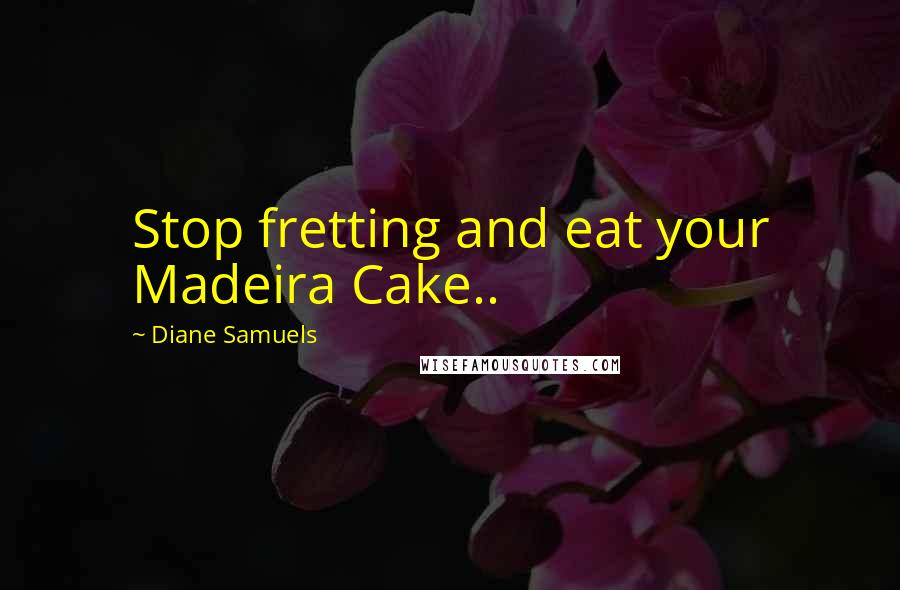 Diane Samuels Quotes: Stop fretting and eat your Madeira Cake..