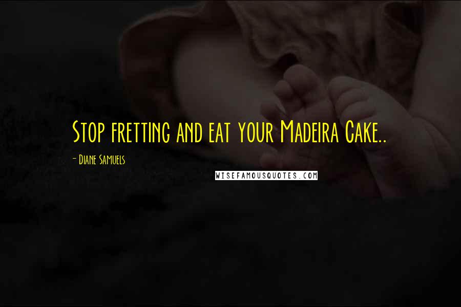 Diane Samuels Quotes: Stop fretting and eat your Madeira Cake..