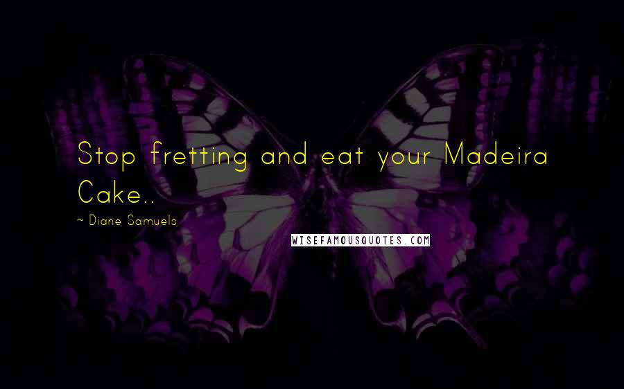 Diane Samuels Quotes: Stop fretting and eat your Madeira Cake..