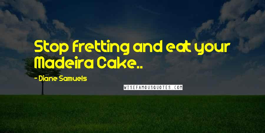 Diane Samuels Quotes: Stop fretting and eat your Madeira Cake..