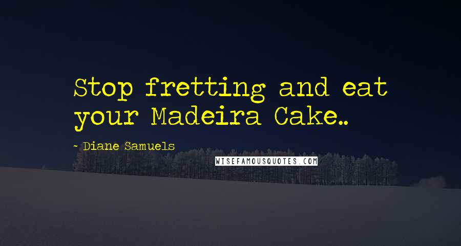 Diane Samuels Quotes: Stop fretting and eat your Madeira Cake..