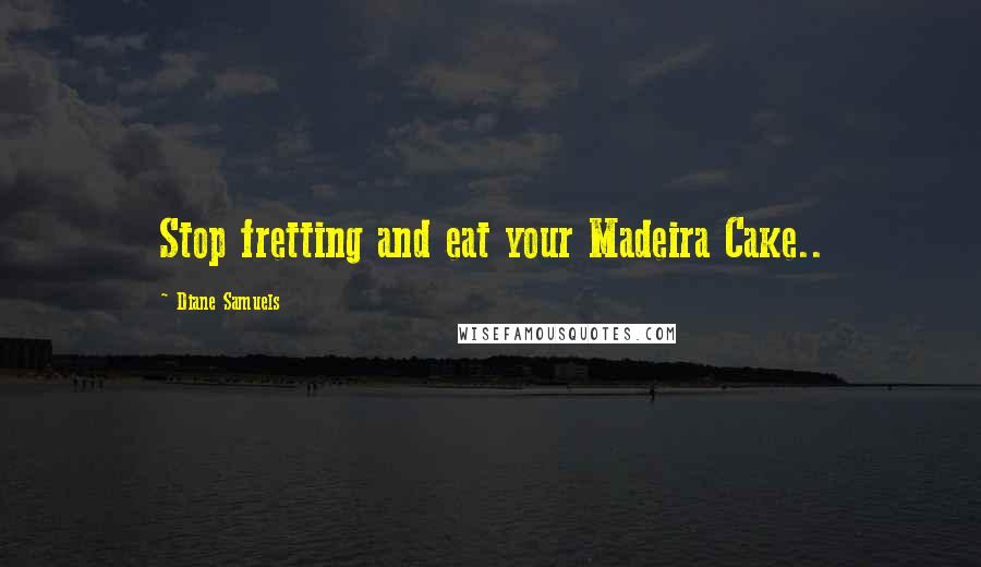 Diane Samuels Quotes: Stop fretting and eat your Madeira Cake..