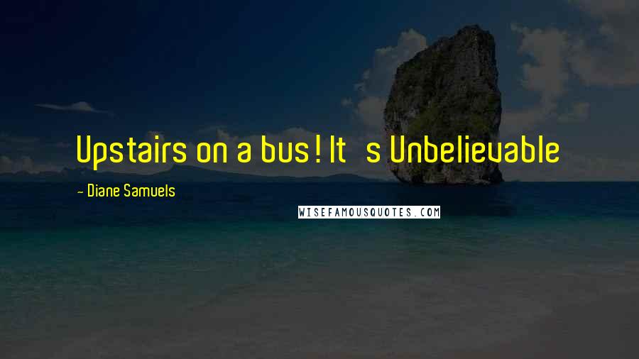 Diane Samuels Quotes: Upstairs on a bus! It's Unbelievable