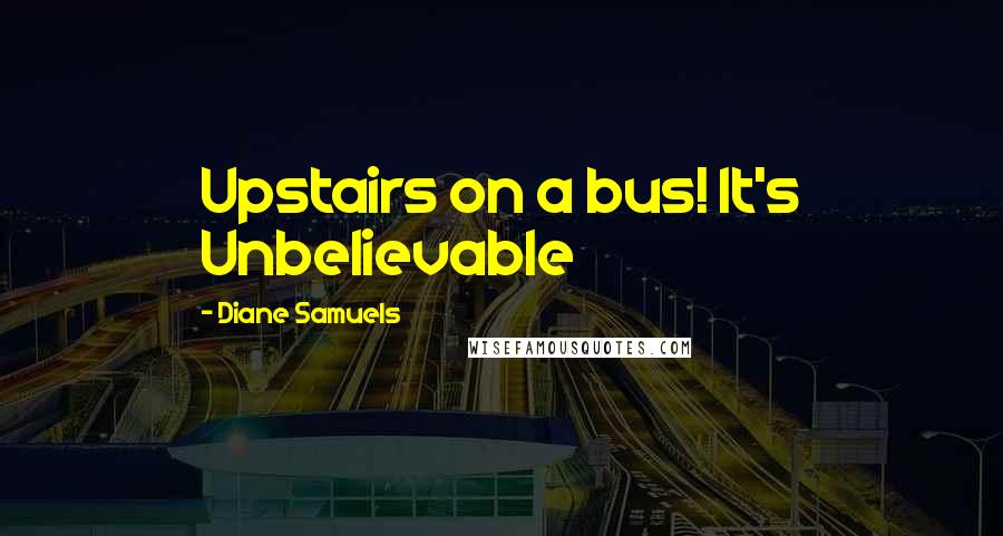 Diane Samuels Quotes: Upstairs on a bus! It's Unbelievable