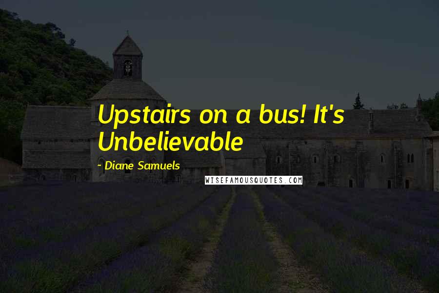 Diane Samuels Quotes: Upstairs on a bus! It's Unbelievable