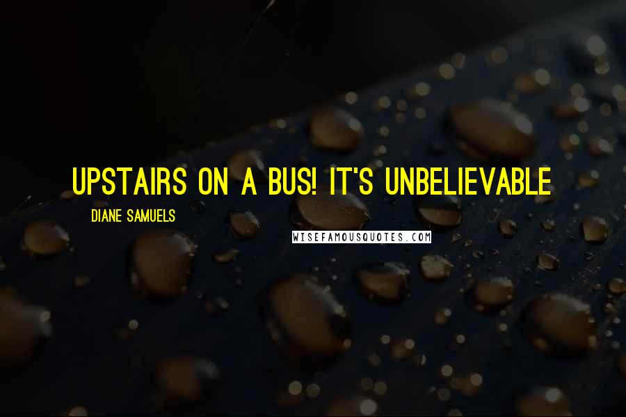 Diane Samuels Quotes: Upstairs on a bus! It's Unbelievable