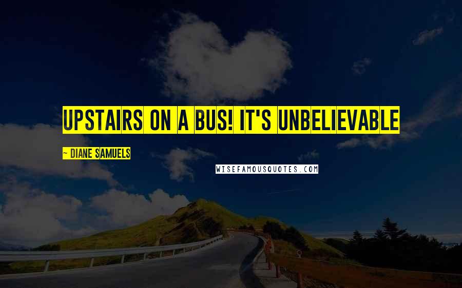 Diane Samuels Quotes: Upstairs on a bus! It's Unbelievable