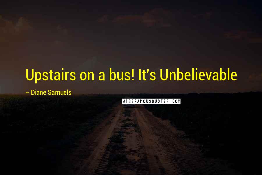 Diane Samuels Quotes: Upstairs on a bus! It's Unbelievable