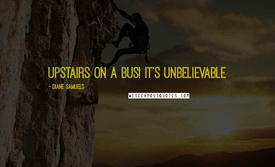 Diane Samuels Quotes: Upstairs on a bus! It's Unbelievable