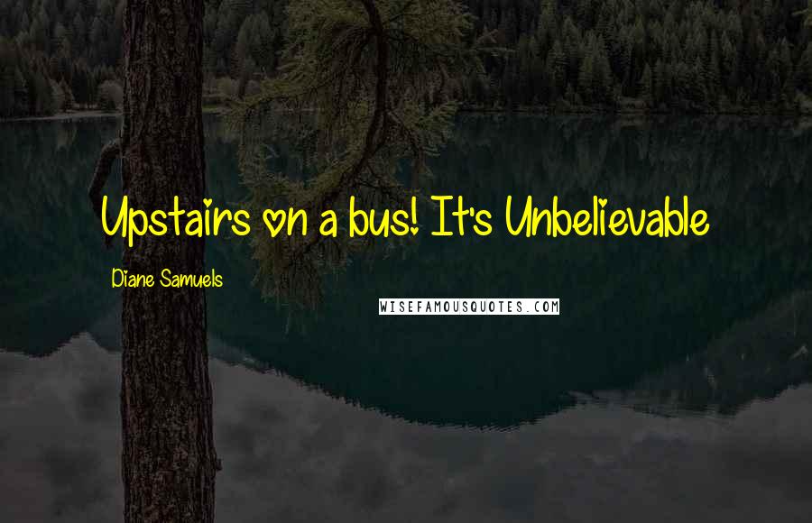 Diane Samuels Quotes: Upstairs on a bus! It's Unbelievable