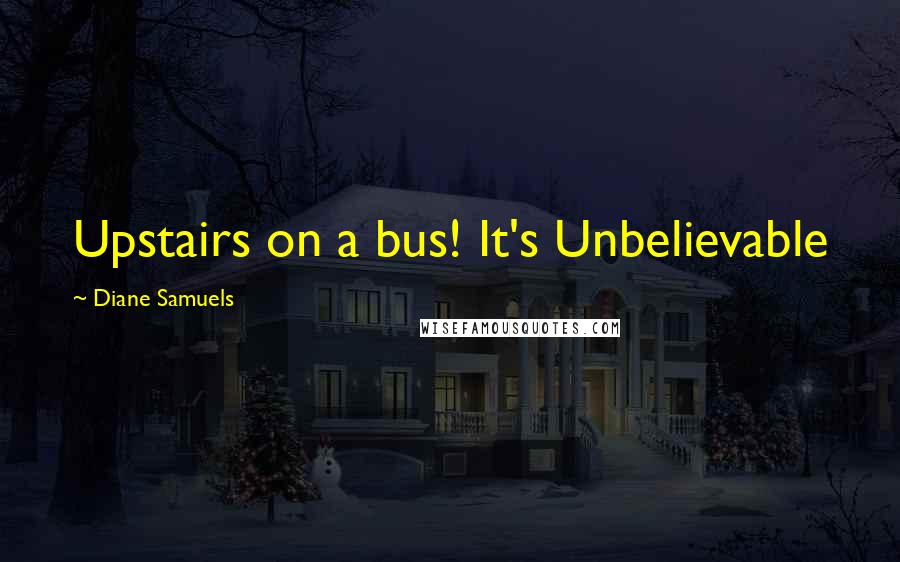 Diane Samuels Quotes: Upstairs on a bus! It's Unbelievable