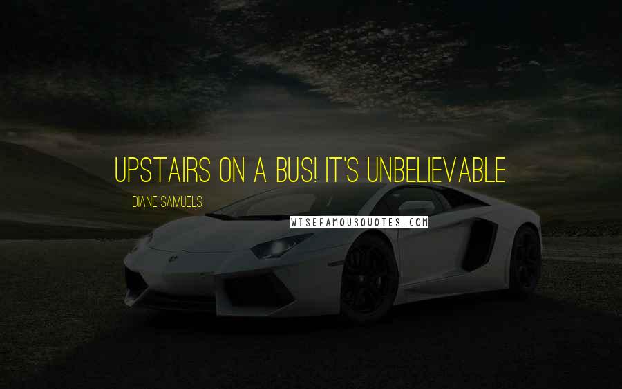 Diane Samuels Quotes: Upstairs on a bus! It's Unbelievable