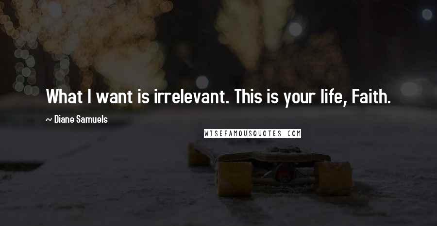 Diane Samuels Quotes: What I want is irrelevant. This is your life, Faith.