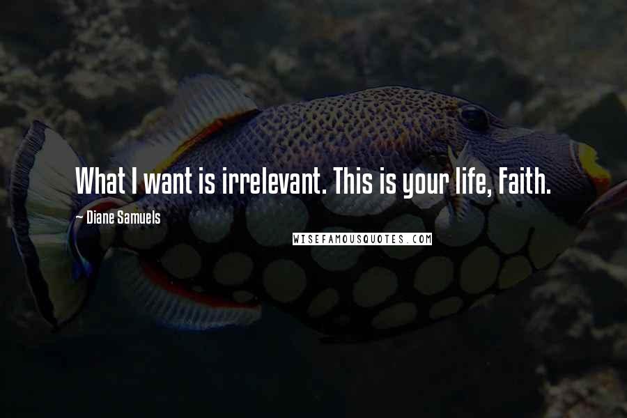 Diane Samuels Quotes: What I want is irrelevant. This is your life, Faith.
