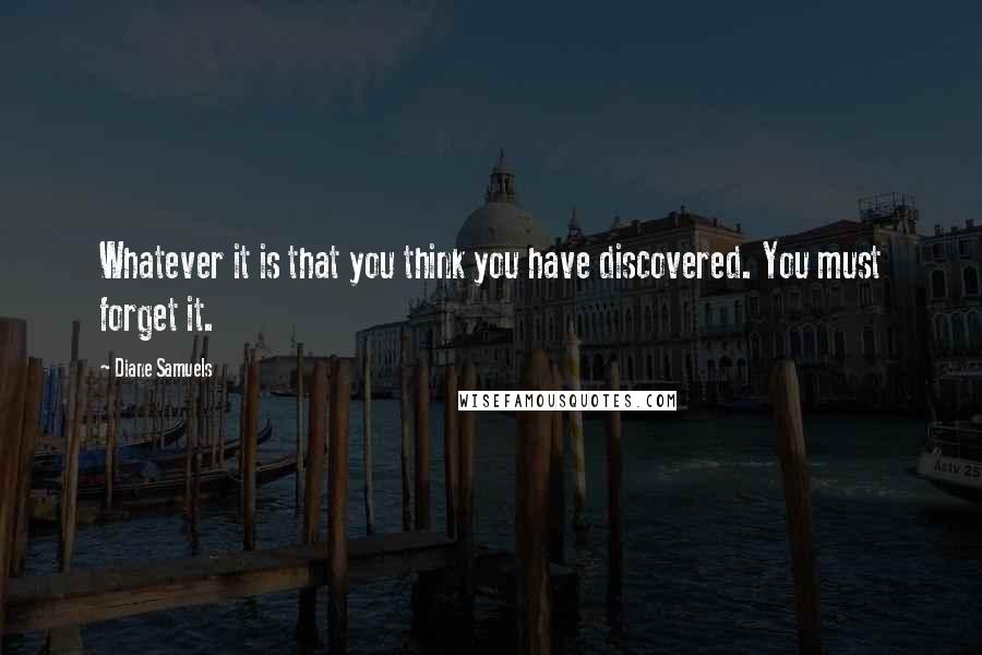 Diane Samuels Quotes: Whatever it is that you think you have discovered. You must forget it.