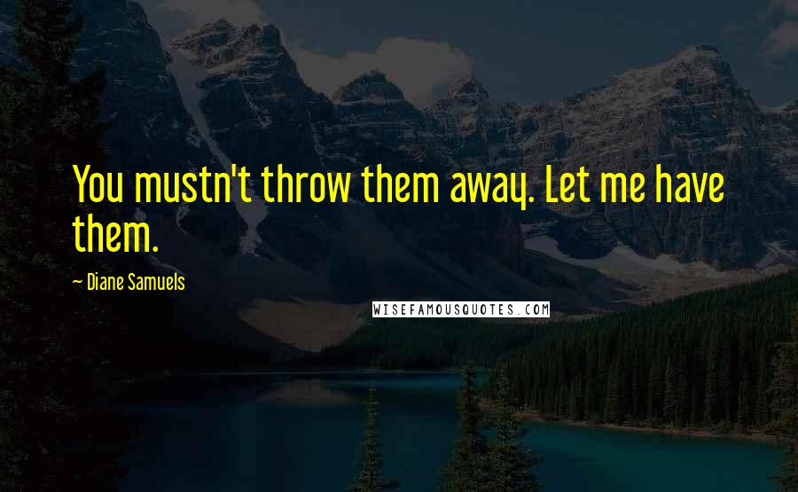 Diane Samuels Quotes: You mustn't throw them away. Let me have them.