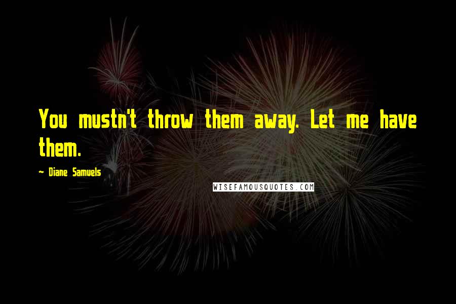 Diane Samuels Quotes: You mustn't throw them away. Let me have them.