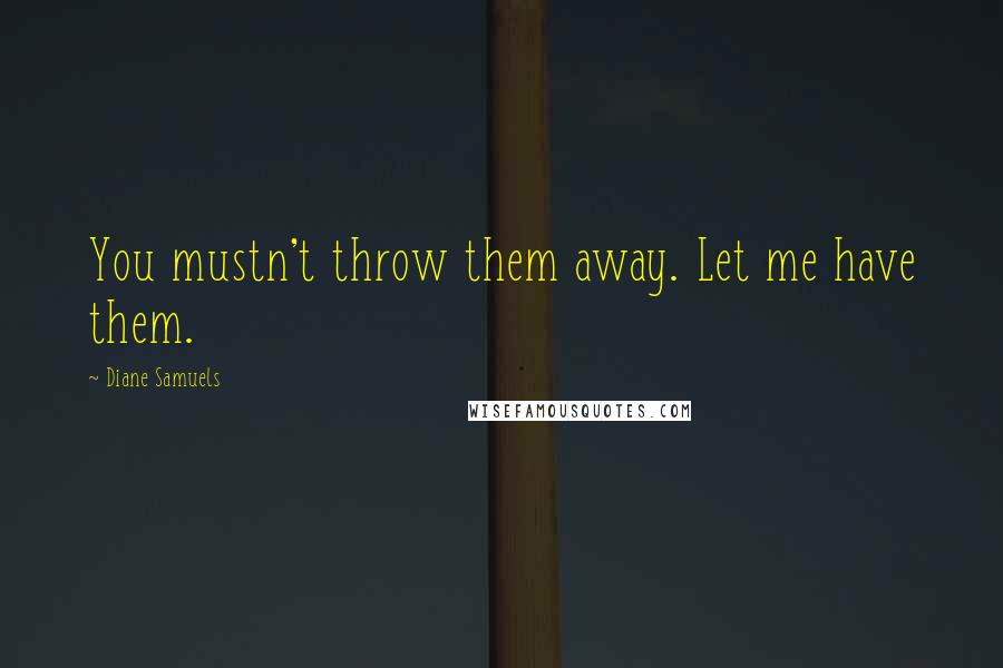 Diane Samuels Quotes: You mustn't throw them away. Let me have them.