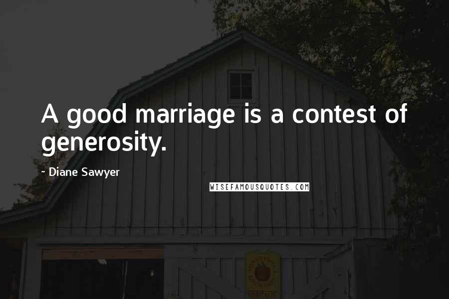 Diane Sawyer Quotes: A good marriage is a contest of generosity.