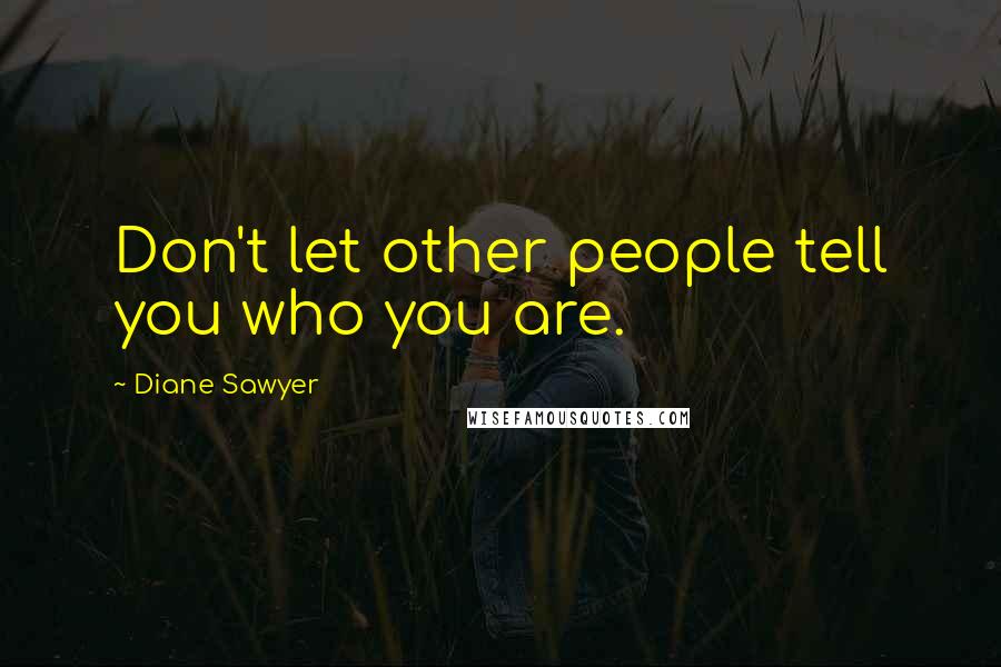 Diane Sawyer Quotes: Don't let other people tell you who you are.
