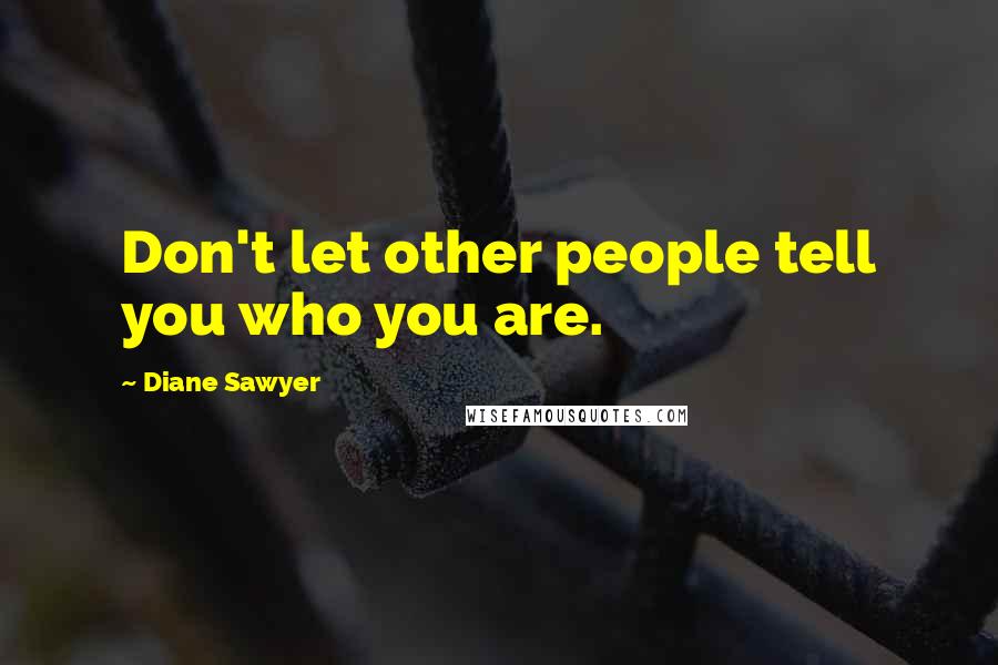 Diane Sawyer Quotes: Don't let other people tell you who you are.