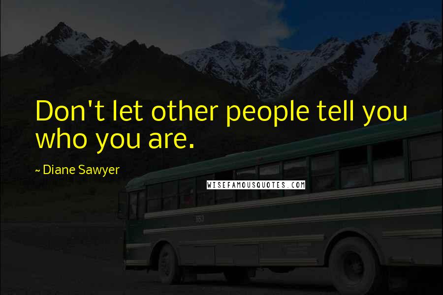 Diane Sawyer Quotes: Don't let other people tell you who you are.