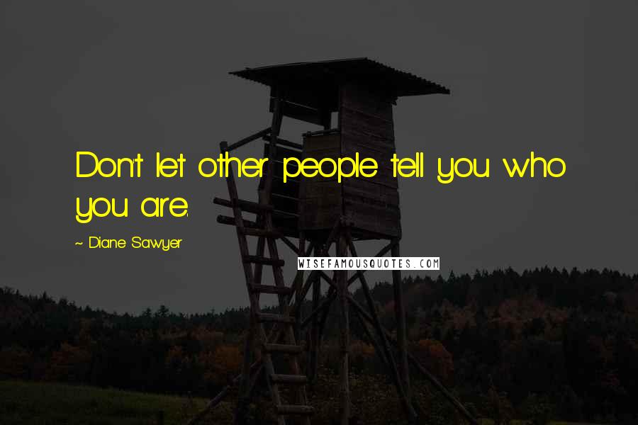 Diane Sawyer Quotes: Don't let other people tell you who you are.