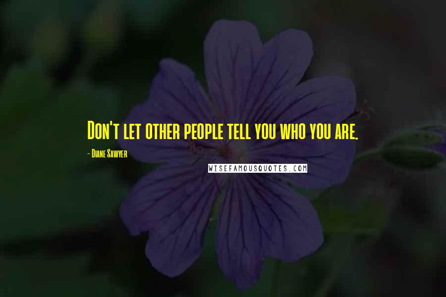 Diane Sawyer Quotes: Don't let other people tell you who you are.