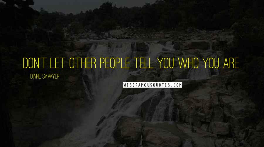 Diane Sawyer Quotes: Don't let other people tell you who you are.