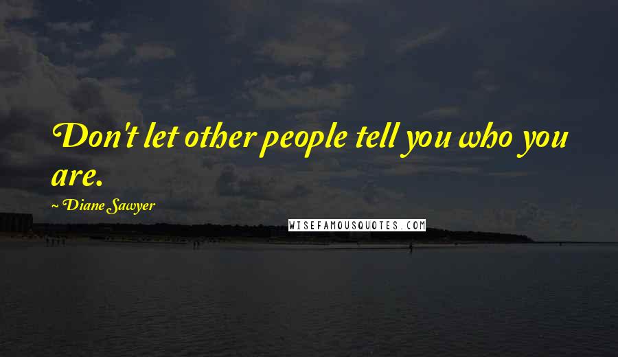 Diane Sawyer Quotes: Don't let other people tell you who you are.