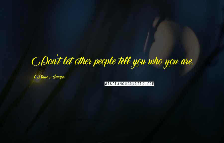 Diane Sawyer Quotes: Don't let other people tell you who you are.