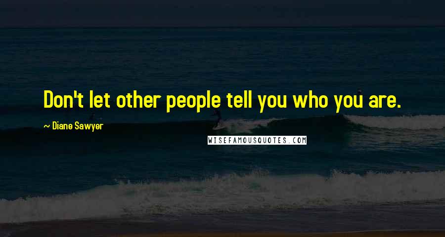Diane Sawyer Quotes: Don't let other people tell you who you are.