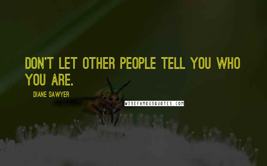 Diane Sawyer Quotes: Don't let other people tell you who you are.