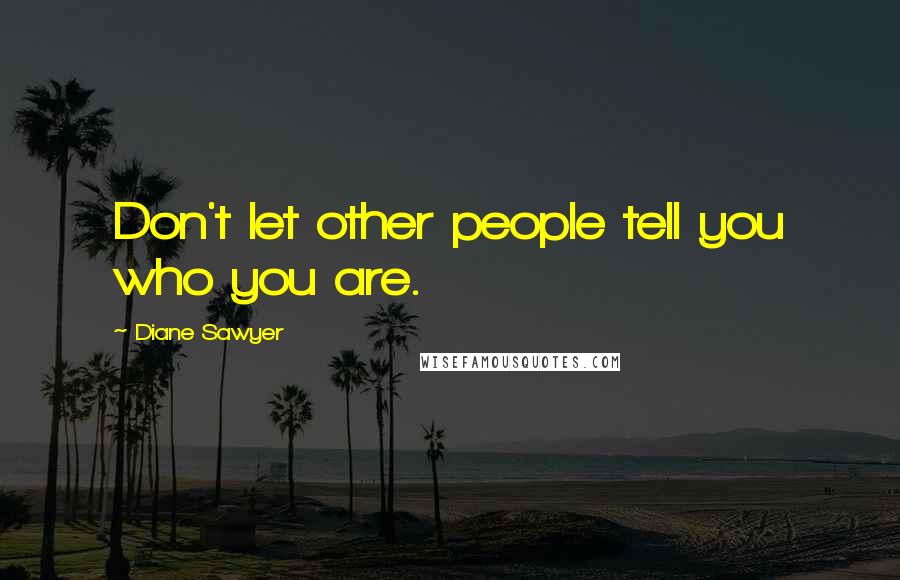 Diane Sawyer Quotes: Don't let other people tell you who you are.