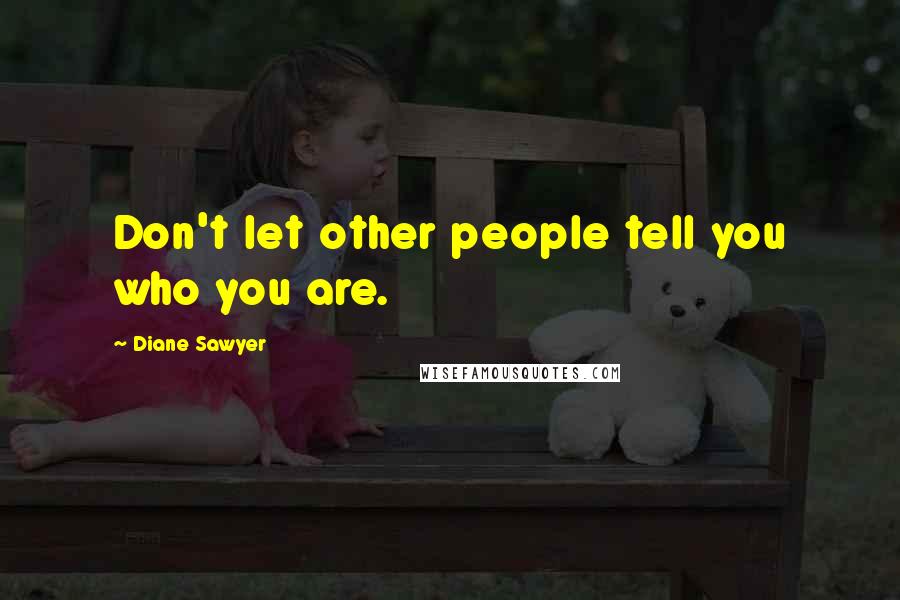 Diane Sawyer Quotes: Don't let other people tell you who you are.