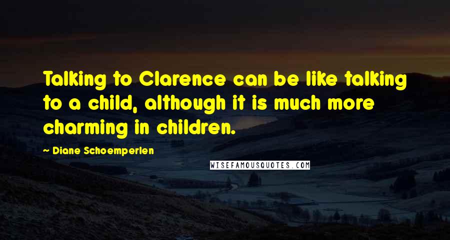 Diane Schoemperlen Quotes: Talking to Clarence can be like talking to a child, although it is much more charming in children.