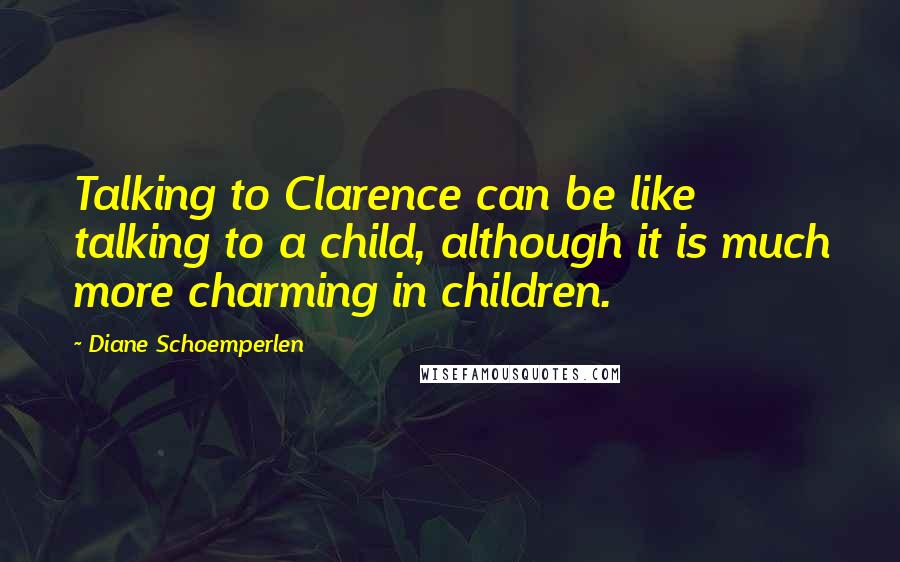 Diane Schoemperlen Quotes: Talking to Clarence can be like talking to a child, although it is much more charming in children.