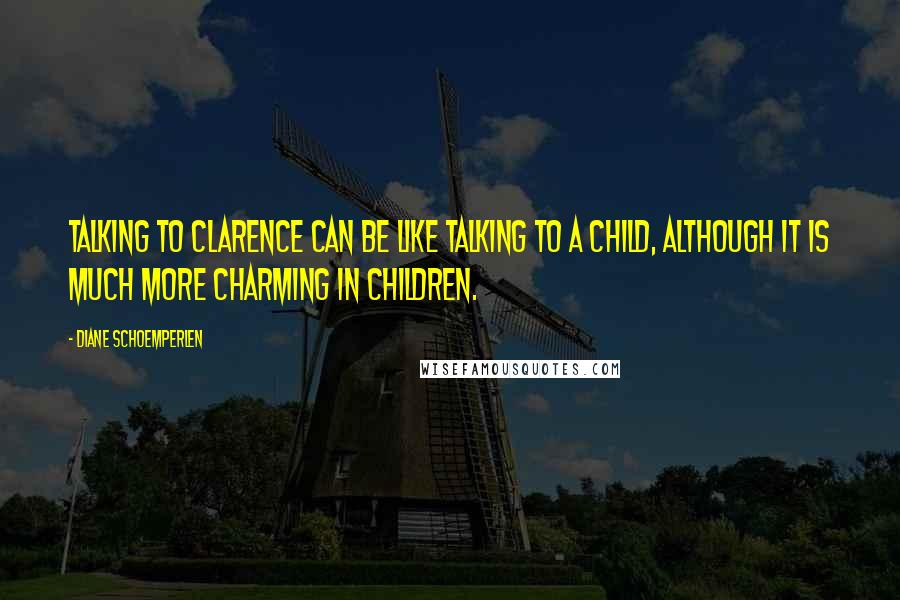 Diane Schoemperlen Quotes: Talking to Clarence can be like talking to a child, although it is much more charming in children.