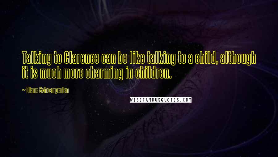 Diane Schoemperlen Quotes: Talking to Clarence can be like talking to a child, although it is much more charming in children.