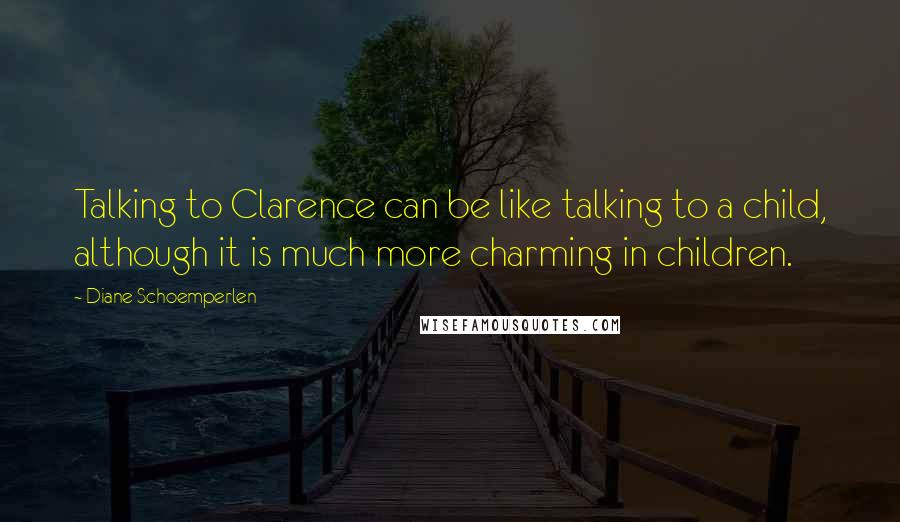 Diane Schoemperlen Quotes: Talking to Clarence can be like talking to a child, although it is much more charming in children.