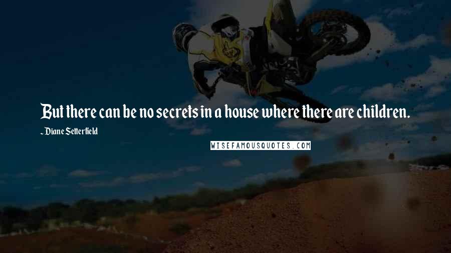Diane Setterfield Quotes: But there can be no secrets in a house where there are children.