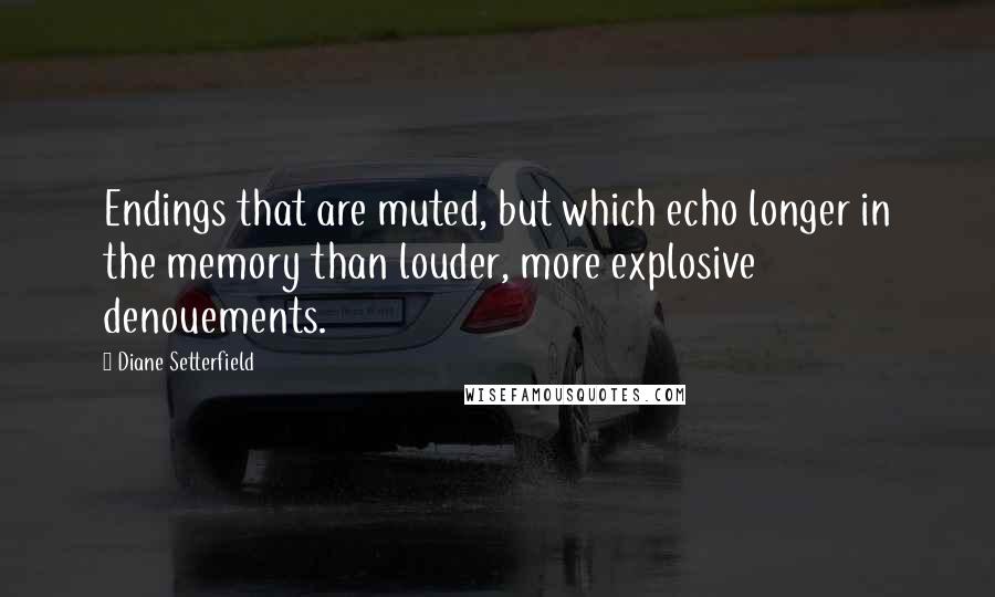 Diane Setterfield Quotes: Endings that are muted, but which echo longer in the memory than louder, more explosive denouements.
