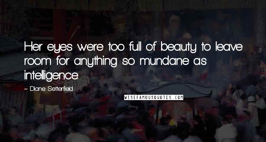 Diane Setterfield Quotes: Her eyes were too full of beauty to leave room for anything so mundane as intelligence.