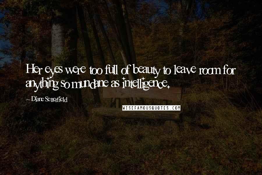 Diane Setterfield Quotes: Her eyes were too full of beauty to leave room for anything so mundane as intelligence.