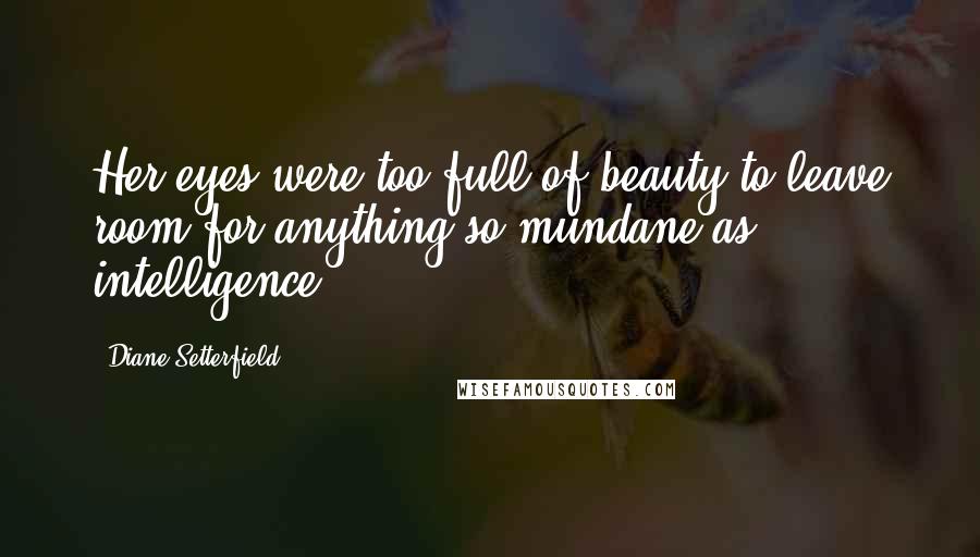 Diane Setterfield Quotes: Her eyes were too full of beauty to leave room for anything so mundane as intelligence.