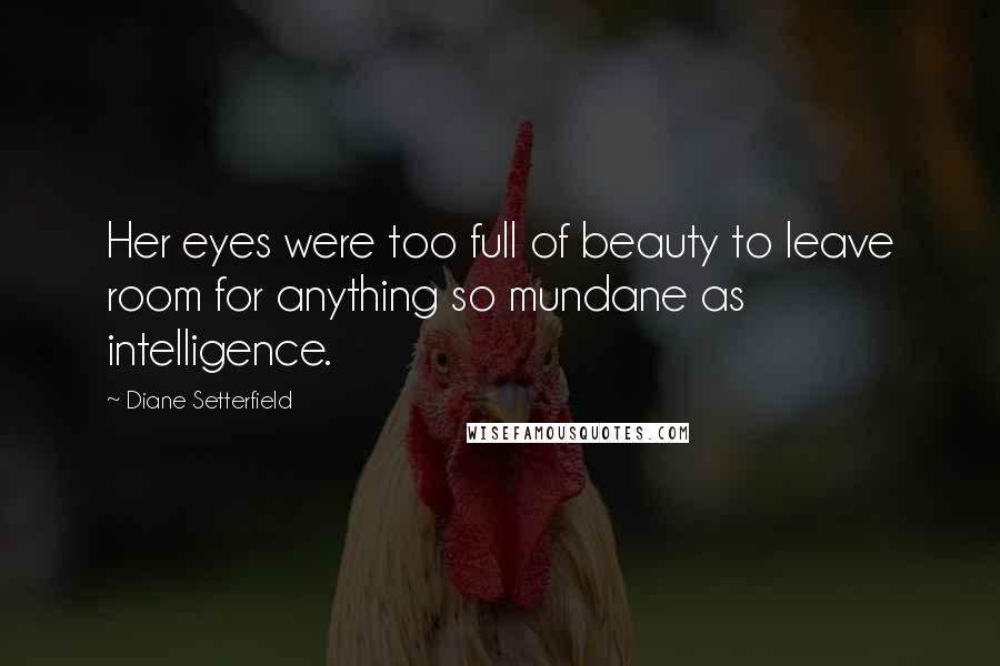 Diane Setterfield Quotes: Her eyes were too full of beauty to leave room for anything so mundane as intelligence.
